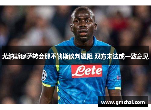 尤纳斯穆萨转会那不勒斯谈判遇阻 双方未达成一致意见