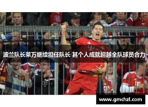 波兰队长莱万继续担任队长 其个人成就超越全队球员合力